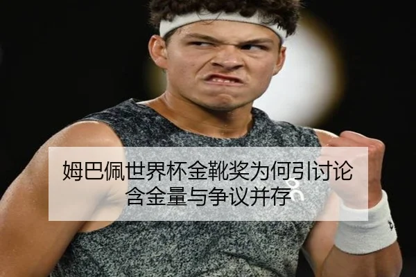 姆巴佩世界杯金靴奖为何引讨论 含金量与争议并存