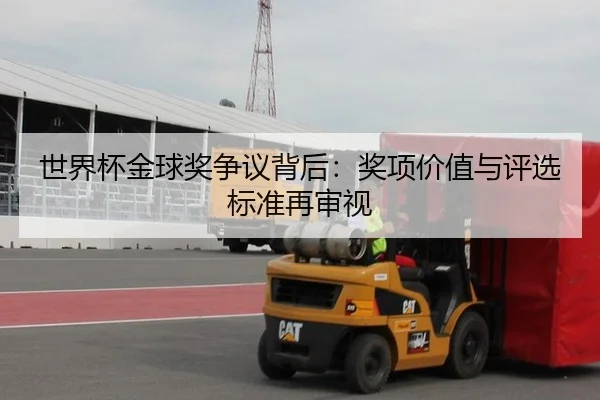 世界杯金球奖争议背后：奖项价值与评选标准再审视