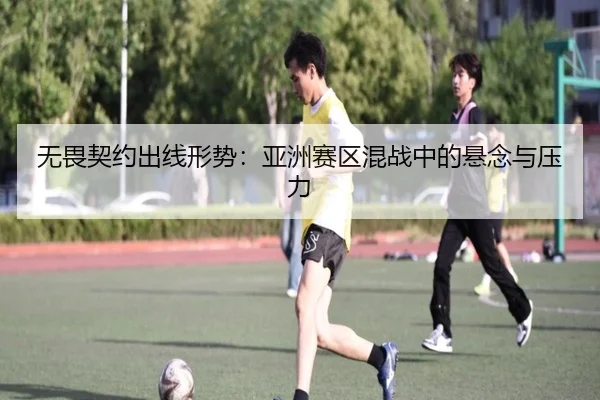 无畏契约出线形势：亚洲赛区混战中的悬念与压力